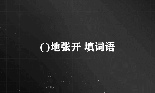 ()地张开 填词语
