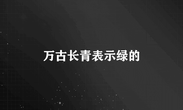 万古长青表示绿的