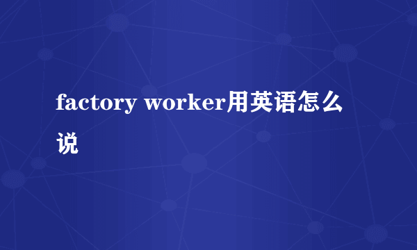 factory worker用英语怎么说