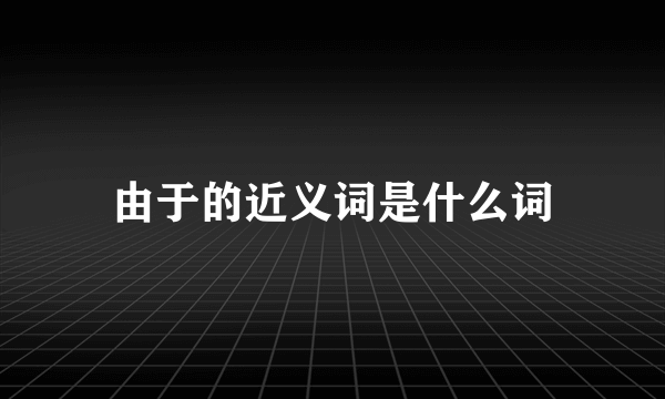 由于的近义词是什么词