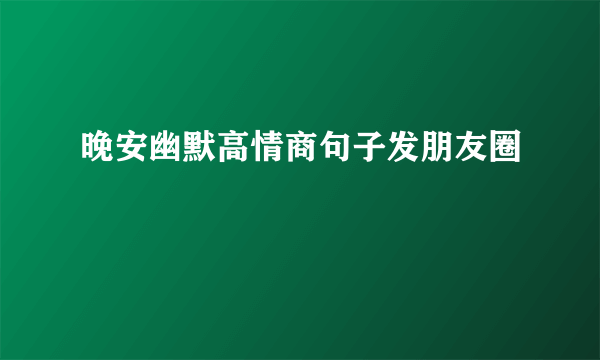 晚安幽默高情商句子发朋友圈