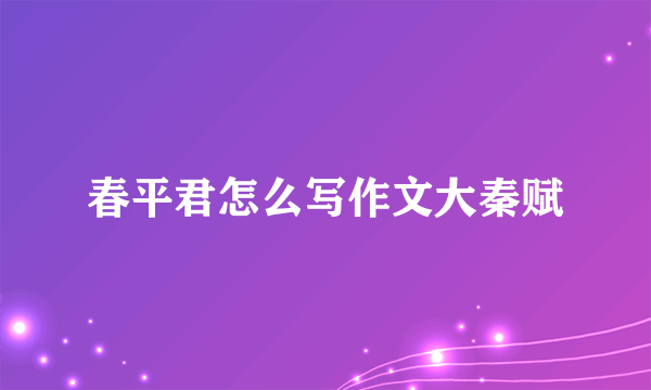 春平君怎么写作文大秦赋