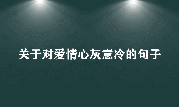 关于对爱情心灰意冷的句子