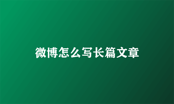 微博怎么写长篇文章