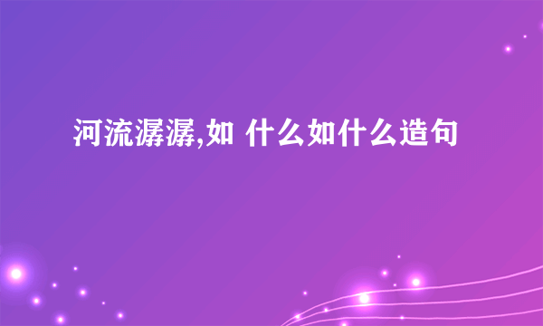 河流潺潺,如 什么如什么造句