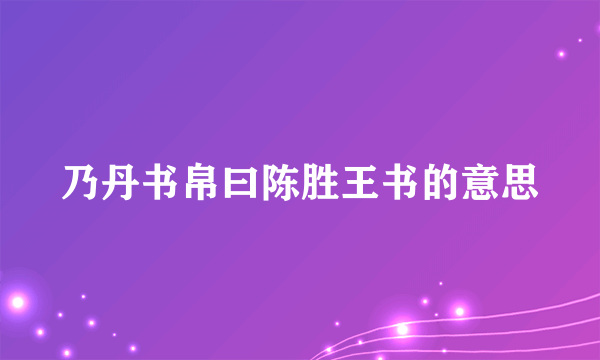 乃丹书帛曰陈胜王书的意思