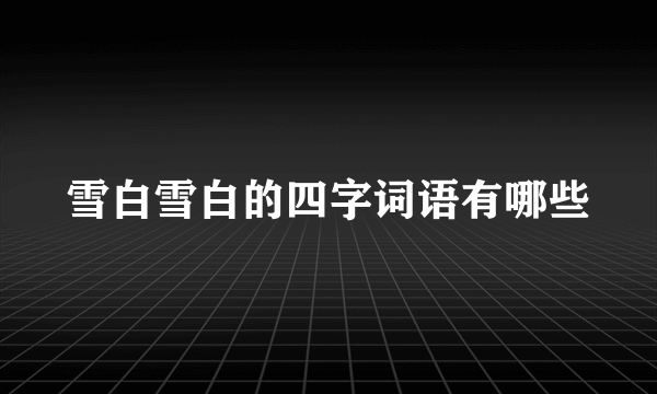 雪白雪白的四字词语有哪些