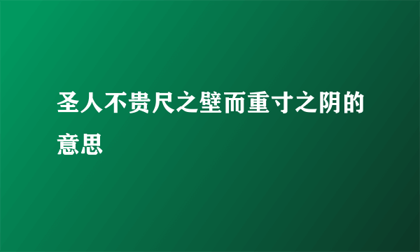 圣人不贵尺之壁而重寸之阴的意思