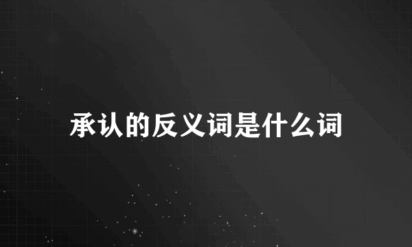 承认的反义词是什么词