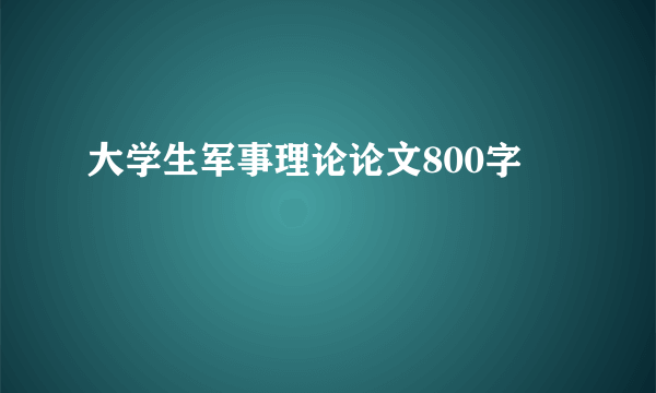 大学生军事理论论文800字