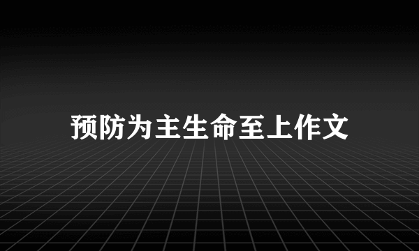 预防为主生命至上作文