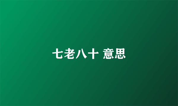 七老八十 意思
