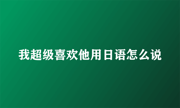 我超级喜欢他用日语怎么说
