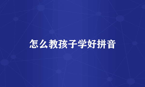 怎么教孩子学好拼音