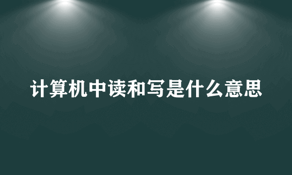 计算机中读和写是什么意思