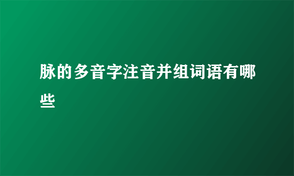 脉的多音字注音并组词语有哪些