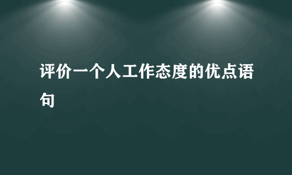 评价一个人工作态度的优点语句