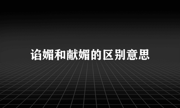 谄媚和献媚的区别意思