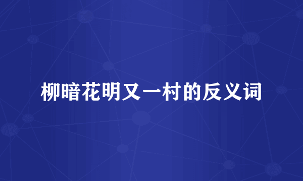 柳暗花明又一村的反义词