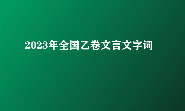 2023年全国乙卷文言文字词
