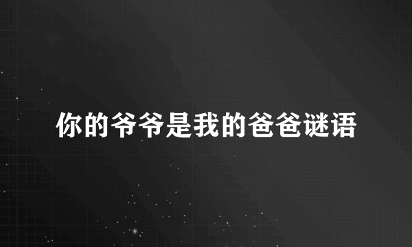 你的爷爷是我的爸爸谜语