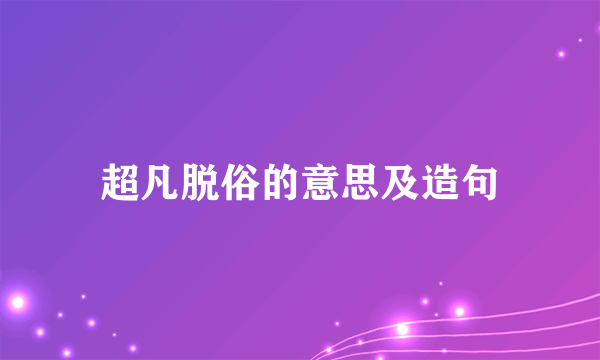 超凡脱俗的意思及造句