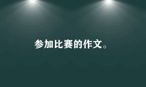 参加比赛的作文。