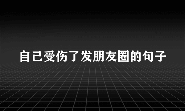 自己受伤了发朋友圈的句子