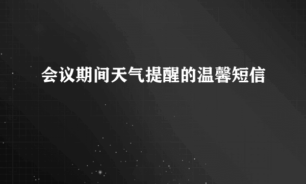 会议期间天气提醒的温馨短信