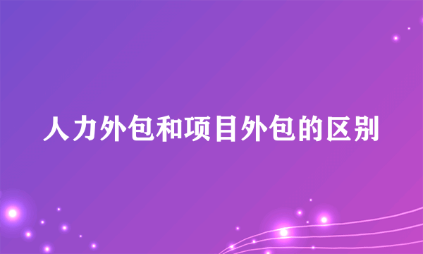 人力外包和项目外包的区别
