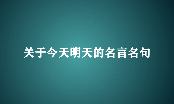 关于今天明天的名言名句