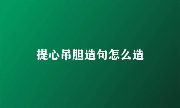 提心吊胆造句怎么造