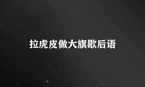 拉虎皮做大旗歇后语