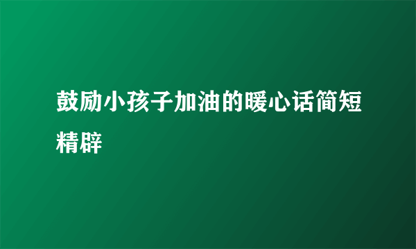 鼓励小孩子加油的暖心话简短精辟