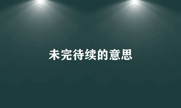 未完待续的意思