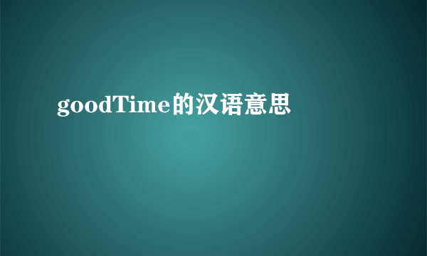 goodTime的汉语意思