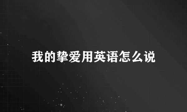 我的挚爱用英语怎么说