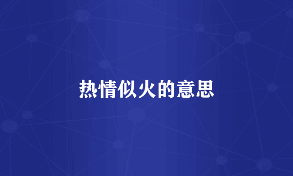 热情似火的意思