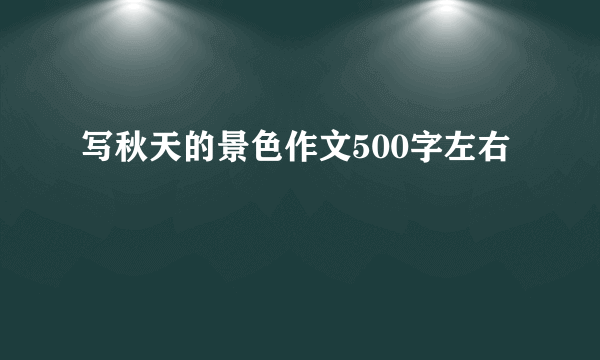 写秋天的景色作文500字左右