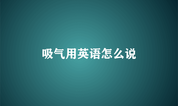 吸气用英语怎么说