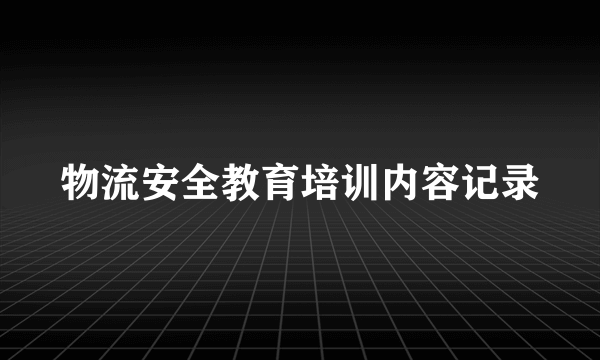 物流安全教育培训内容记录