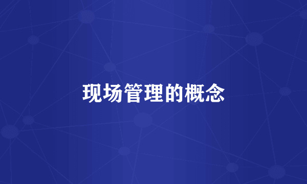 现场管理的概念
