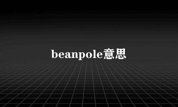 beanpole意思
