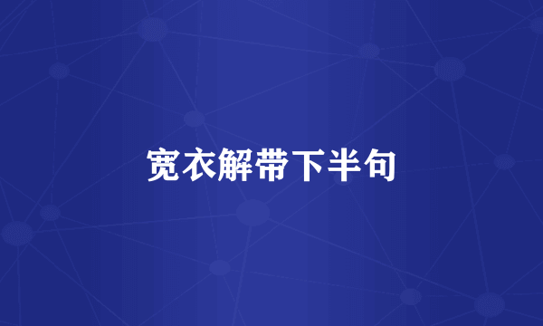 宽衣解带下半句