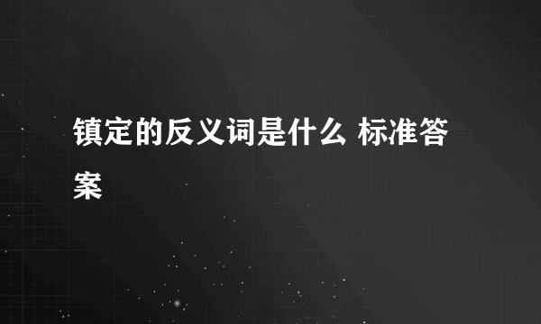 镇定的反义词是什么 标准答案