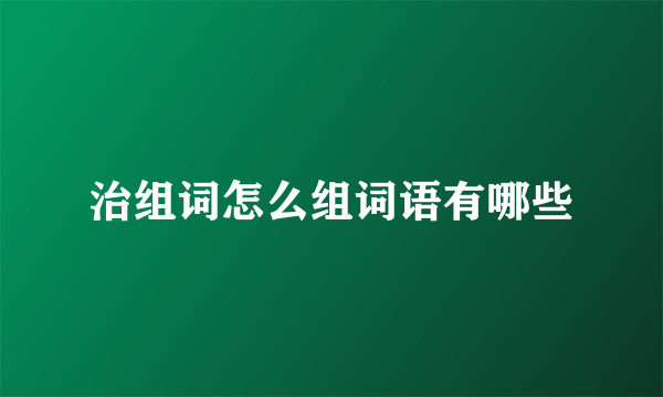 治组词怎么组词语有哪些
