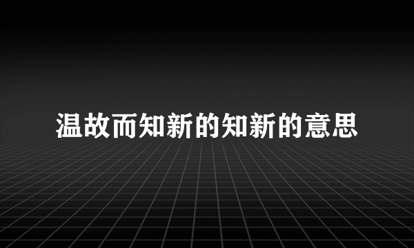 温故而知新的知新的意思