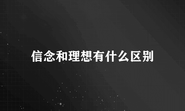 信念和理想有什么区别