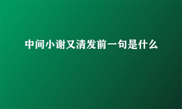 中间小谢又清发前一句是什么