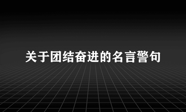关于团结奋进的名言警句